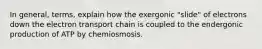 In general, terms, explain how the exergonic "slide" of electrons down the electron transport chain is coupled to the endergonic production of ATP by chemiosmosis.