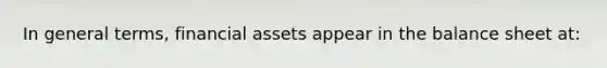 In general terms, financial assets appear in the balance sheet at: