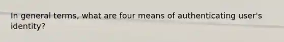 In general terms, what are four means of authenticating user's identity?