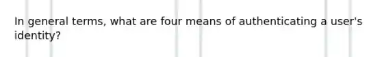 In general terms, what are four means of authenticating a user's identity?