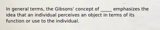 In general terms, the Gibsons' concept of _____ emphasizes the idea that an individual perceives an object in terms of its function or use to the individual.