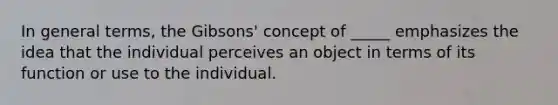 In general terms, the Gibsons' concept of _____ emphasizes the idea that the individual perceives an object in terms of its function or use to the individual.