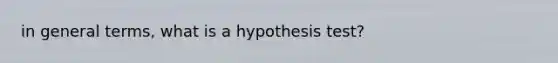 in general terms, what is a hypothesis test?