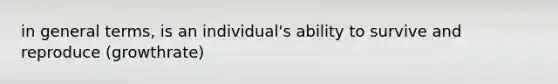 in general terms, is an individual's ability to survive and reproduce (growthrate)