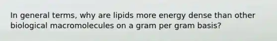 In general terms, why are lipids more energy dense than other biological macromolecules on a gram per gram basis?