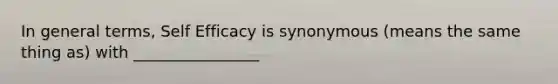 In general terms, Self Efficacy is synonymous (means the same thing as) with ________________