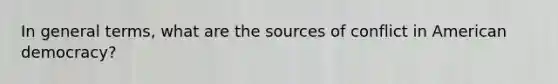 In general terms, what are the sources of conflict in American democracy?