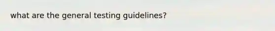 what are the general testing guidelines?