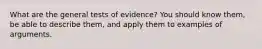 What are the general tests of evidence? You should know them, be able to describe them, and apply them to examples of arguments.