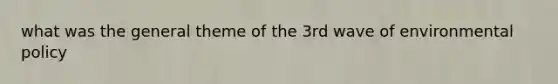 what was the general theme of the 3rd wave of environmental policy