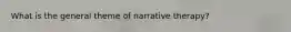 What is the general theme of narrative therapy?