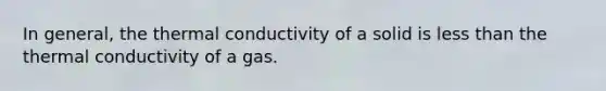 In general, the thermal conductivity of a solid is less than the thermal conductivity of a gas.