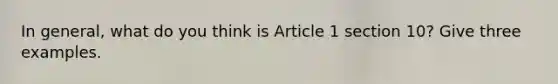 In general, what do you think is Article 1 section 10? Give three examples.