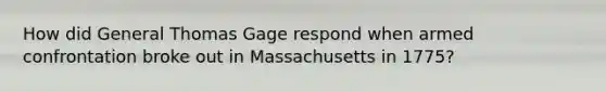 How did General Thomas Gage respond when armed confrontation broke out in Massachusetts in 1775?