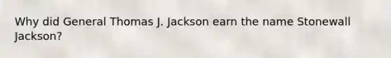 Why did General Thomas J. Jackson earn the name Stonewall Jackson?