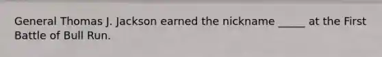 General Thomas J. Jackson earned the nickname _____ at the First Battle of Bull Run.
