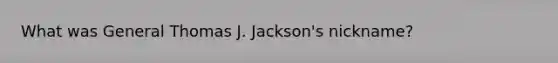 What was General Thomas J. Jackson's nickname?