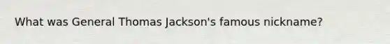 What was General Thomas Jackson's famous nickname?