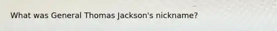 What was General Thomas Jackson's nickname?