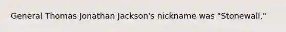 General Thomas Jonathan Jackson's nickname was "Stonewall."