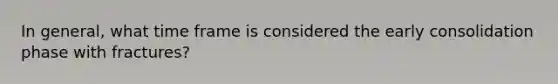 In general, what time frame is considered the early consolidation phase with fractures?