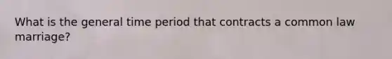 What is the general time period that contracts a common law marriage?