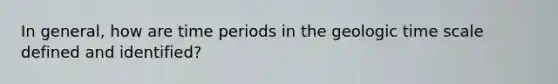 In general, how are time periods in the geologic time scale defined and identified?