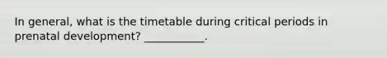 In general, what is the timetable during critical periods in prenatal development? ___________.