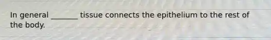 In general _______ tissue connects the epithelium to the rest of the body.