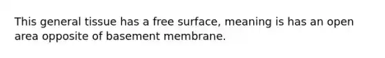 This general tissue has a free surface, meaning is has an open area opposite of basement membrane.