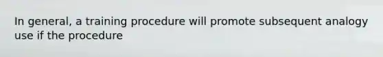 In general, a training procedure will promote subsequent analogy use if the procedure