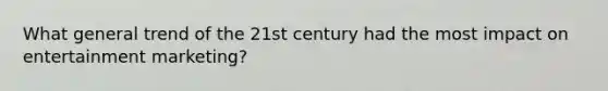 What general trend of the 21st century had the most impact on entertainment marketing?