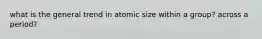 what is the general trend in atomic size within a group? across a period?