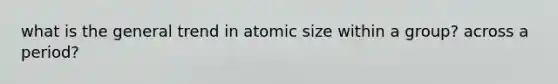 what is the general trend in atomic size within a group? across a period?