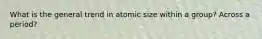 What is the general trend in atomic size within a group? Across a period?