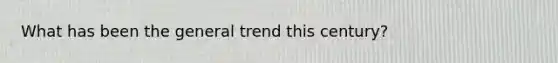What has been the general trend this century?