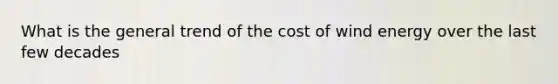 What is the general trend of the cost of wind energy over the last few decades