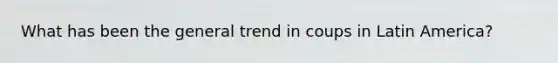 What has been the general trend in coups in Latin America?