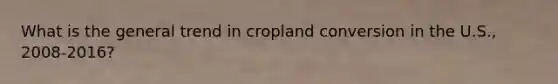 What is the general trend in cropland conversion in the U.S., 2008-2016?