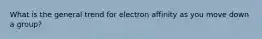 What is the general trend for electron affinity as you move down a group?