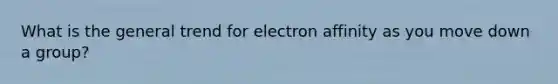 What is the general trend for electron affinity as you move down a group?