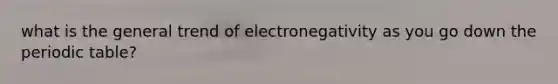 what is the general trend of electronegativity as you go down the periodic table?