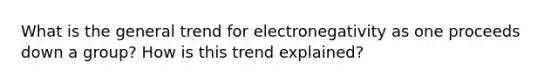 What is the general trend for electronegativity as one proceeds down a group? How is this trend explained?