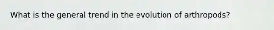 What is the general trend in the evolution of arthropods?