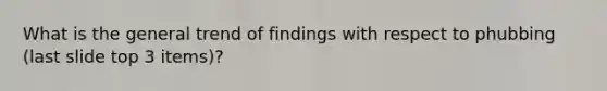 What is the general trend of findings with respect to phubbing (last slide top 3 items)?