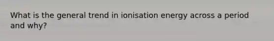 What is the general trend in ionisation energy across a period and why?