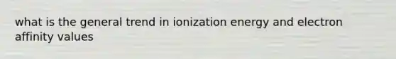 what is the general trend in ionization energy and electron affinity values