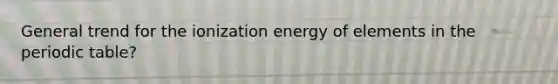 General trend for the ionization energy of elements in the periodic table?