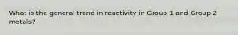 What is the general trend in reactivity in Group 1 and Group 2 metals?