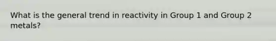 What is the general trend in reactivity in Group 1 and Group 2 metals?